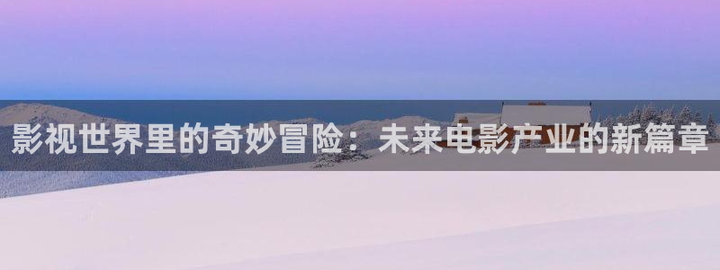 八戒电影院在线网免费完整版高清电影：影视世界里的奇妙冒险：未来电影产业的新篇章